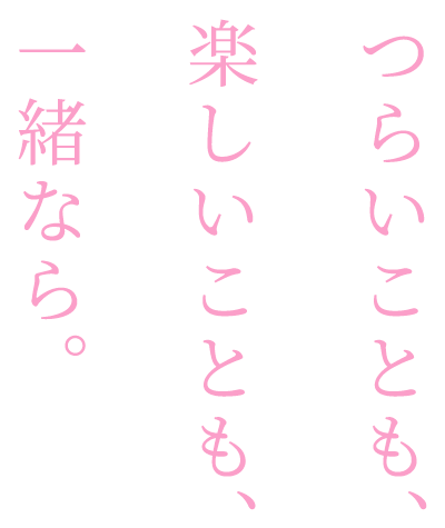 つらいことも、楽しいことも、一緒なら。