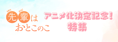 先輩はおとこのこ アニメ化決定記念！特集