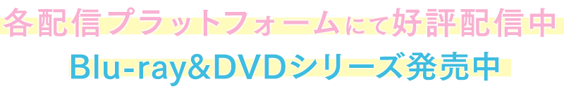 各配信プラットフォームにて好評配信中 Blu-ray&DVDシリーズ発売中